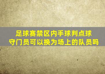 足球赛禁区内手球判点球 守门员可以换为场上的队员吗